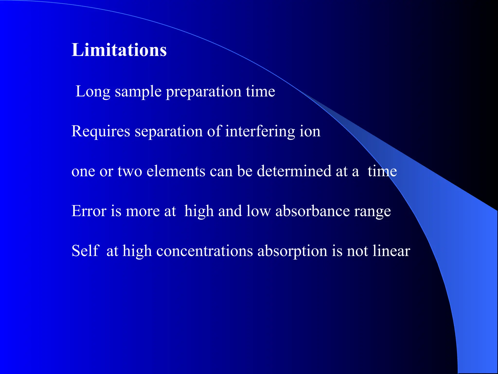Limitations
Long sample preparation time
Requires separation of interfering ion
one or two elements can be determined at a time
Error is more at high and low absorbance range
Self at high concentrations absorption is not linear
 
