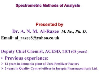 Presented by
Dr. A. N. M. Al-Razee M. Sc., Ph. D.
Email: al_razee8@yahoo.co.uk
Deputy Chief Chemist, ACESD, TICI (08 years)
• Previous experience:
 12 years in ammonia plant of Urea Fertilizer Factory
 2 years in Quality Control officer in Incepta Pharmaceuticals Ltd.
 