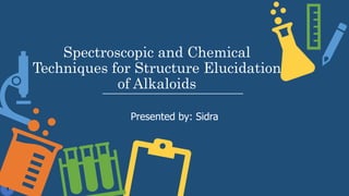 Spectroscopic and Chemical
Techniques for Structure Elucidation
of Alkaloids
Presented by: Sidra
1
 