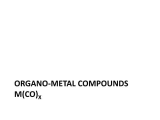 ORGANO-METAL COMPOUNDS
M(CO)X
 
