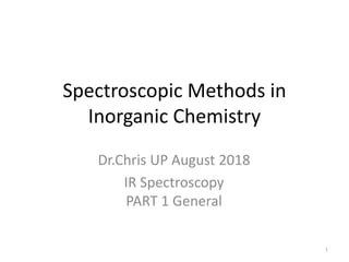 Spectroscopic Methods in
Inorganic Chemistry
Dr.Chris UP August 2018
IR Spectroscopy
PART 1 General
1
 