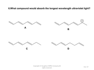 Copyright © Houghton Mifflin Company.All
rights reserved.
12a–57
6.What compound would absorb the longest wavelength ultraviolet light?
A
B
C D
 