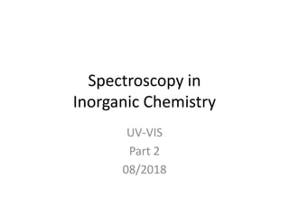 Spectroscopy in
Inorganic Chemistry
UV-VIS
Part 2
08/2018
 