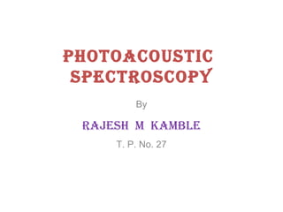 Photoacoustic
sPectroscoPy
By

rajesh M KaMble
T. P. No. 27

 