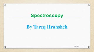 Spectroscopy
By Tareq Hrahsheh
12/20/2014 1
 