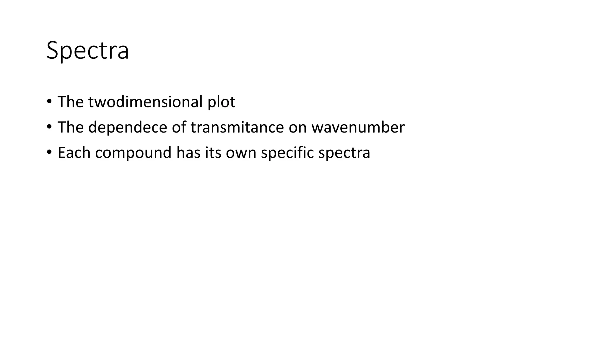 Spectra
• The twodimensional plot
• The dependece of transmitance on wavenumber
• Each compound has its own specific spectra
 