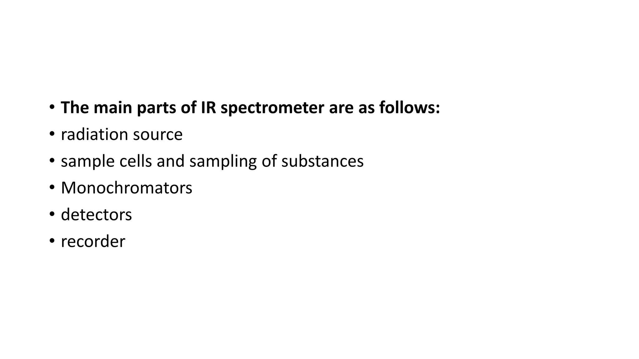 • The main parts of IR spectrometer are as follows:
• radiation source
• sample cells and sampling of substances
• Monochromators
• detectors
• recorder
 