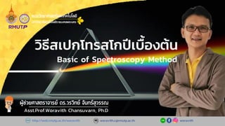 Asst.Prof.Woravith Chansuvarn, Ph.D
http://web.rmutp.ac.th/woravith woravith
woravith.c@rmutp.ac.th
วิธีสเปกโทรสโกปีเบื้องต้น
Basic of Spectroscopy Method
 