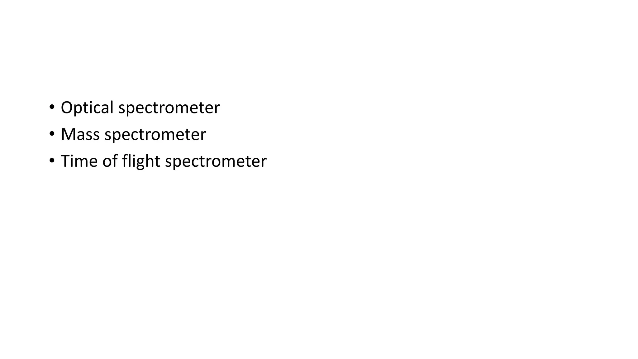 • Optical spectrometer
• Mass spectrometer
• Time of flight spectrometer
 
