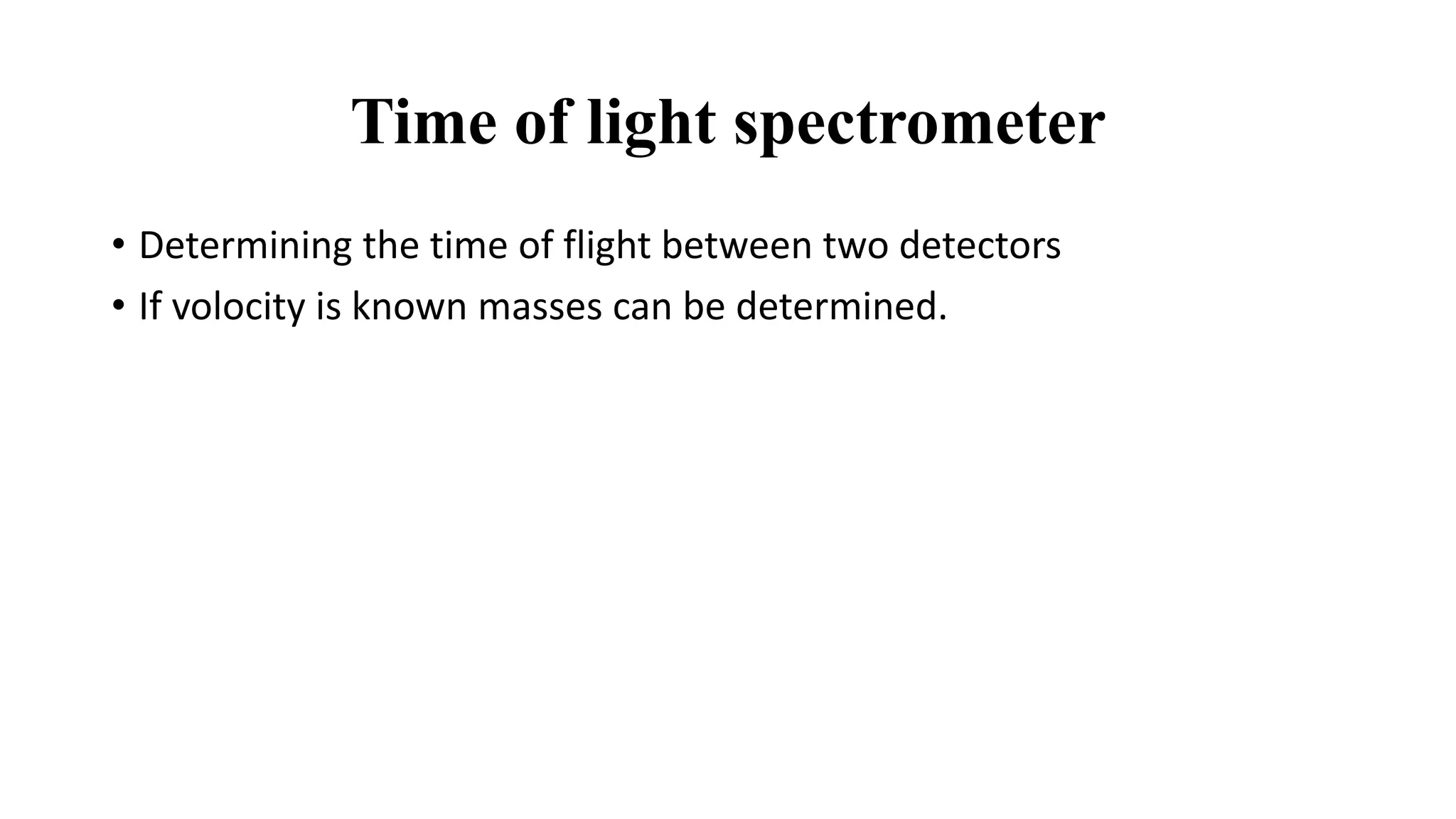 Time of light spectrometer
• Determining the time of flight between two detectors
• If volocity is known masses can be determined.
 