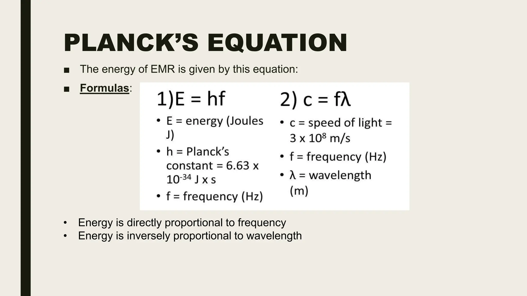 PLANCK’S EQUATION
■ The energy of EMR is given by this equation:
■ Formulas:
• Energy is directly proportional to frequency
• Energy is inversely proportional to wavelength
 