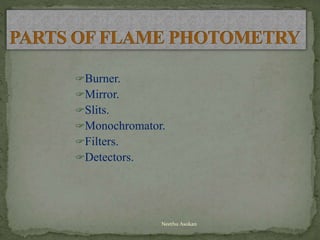 Burner.
Mirror.
Slits.
Monochromator.
Filters.
Detectors.
Neethu Asokan
 