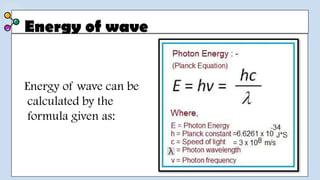 Energy of wave
Energy of wave can be
calculated by the
formula given as:
 