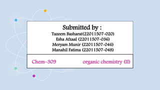 Submitted by :
Tazeem Basharat(22011507-020)
Esha Afzaal (22011507-036)
Meryam Munir (22011507-046)
Manahil Fatima (22011507-048)
Chem–309 organic chemistry (II)
 