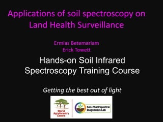 Hands-on Soil Infrared
Spectroscopy Training Course
Getting the best out of light
11 – 14 November 2013
Applications of soil spectroscopy on
Land Health Surveillance
Ermias Betemariam
Erick Towett
 