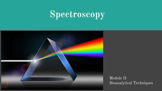 Spectroscopy
Module II
Bioanalytical Techniques
 