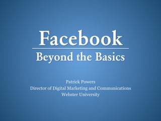 Facebook
  Beyond the Basics
                   Patrick Powers
Director of Digital Marketing and Communications
                Webster University
 