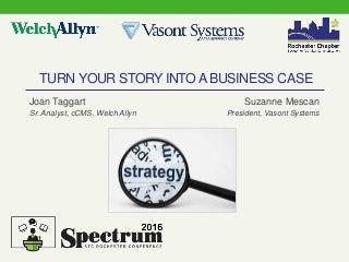 TURN YOUR STORY INTOABUSINESS CASE
Suzanne Mescan
President, Vasont Systems
Joan Taggart
Sr. Analyst, cCMS, Welch Allyn
 