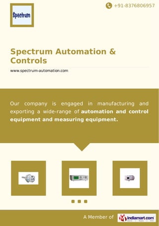 +91-8376806957
A Member of
Spectrum Automation &
Controls
www.spectrum-automation.com
Our company is engaged in manufacturing and
exporting a wide-range of automation and control
equipment and measuring equipment.
 