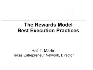 The Rewards Model 
Best Execution Practices 
Hall T. Martin 
Texas Entrepreneur Network, Director 
 