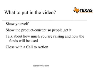What to put in the video? 
Show yourself 
Show the product/concept so people get it 
Talk about how much you are raising and how the 
funds will be used 
Close with a Call to Action 
txenetworks.com 
 