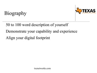 Biography 
50 to 100 word description of yourself 
Demonstrate your capability and experience 
Align your digital footprint 
txenetworks.com 
 