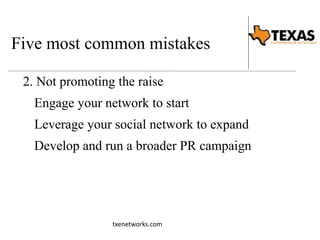 Five most common mistakes 
2. Not promoting the raise 
Engage your network to start 
Leverage your social network to expand 
Develop and run a broader PR campaign 
txenetworks.com 
 
