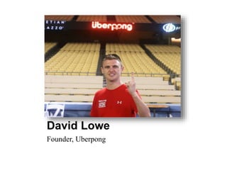 David Lowe 
Founder, Uberpong 
 
