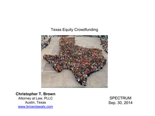Texas Equity Crowdfunding 
Christopher T. Brown 
Attorney at Law, PLLC 
Austin, Texas 
www.brownlawatx.com 
SPECTRUM 
Sep. 30, 2014 
 