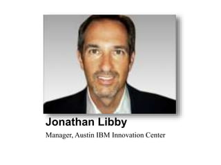 Jonathan Libby 
Manager, Austin IBM Innovation Center 
 