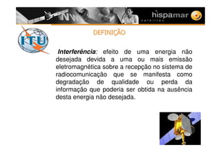 %#-$%#-$001212
3 Interferência: efeito de uma energia não
desejada devida a uma ou mais emissão
eletromagnética sobre a recepção no sistema de
radiocomunicação que se manifesta como
degradação de qualidade ou perda da
informação que poderia ser obtida na ausência
desta energia não desejada.
 