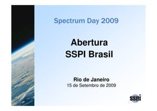 Abertura
SSPI Brasil
Rio de Janeiro
15 de Setembro de 2009
 