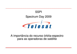 A importância do recurso órbita-espectro
para as operadoras de satélite
SSPI
Spectrum Day 2009
 