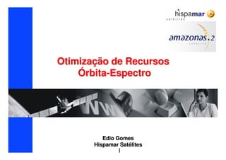 1
OtimizaOtimizaçção de Recursosão de Recursos
ÓÓrbitarbita--EspectroEspectro
Edio GomesEdio Gomes
Hispamar SatHispamar Satééliteslites
 
