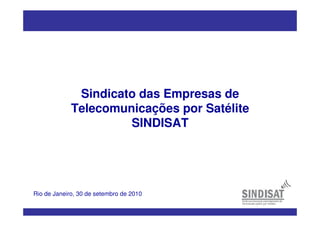 Sindicato das Empresas de
Telecomunicações por Satélite
SINDISAT
Rio de Janeiro, 30 de setembro de 2010
 