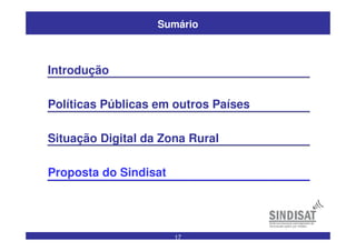 17
Sumário
Introdução
Políticas Públicas em outros Países
Situação Digital da Zona Rural
Proposta do Sindisat
 
