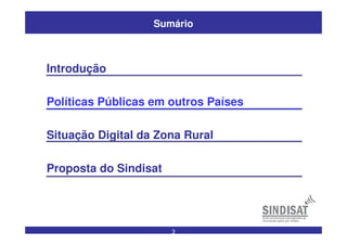 3
Sumário
Introdução
Políticas Públicas em outros Países
Situação Digital da Zona Rural
Proposta do Sindisat
 