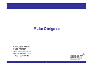 32
Muito Obrigado
Luiz Otavio Prates
Fabio Alencar
www.sindisat.org.br
Rio de Janeiro - RJ
Tel: 21 22449494
 