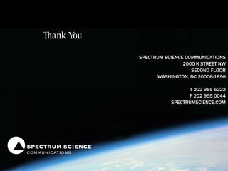 Thank You SPECTRUM SCIENCE COMMUNICATIONS 2000 K STREET NW SECOND FLOOR WASHINGTON, DC 20006-1890 T 202 955 6222 F 202 955 0044 SPECTRUMSCIENCE.COM 