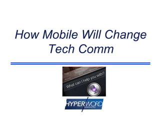 How Mobile Will Change
Tech Comm
 