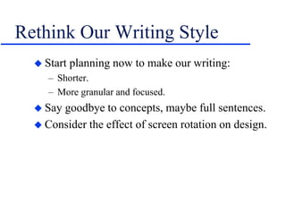 Rethink Our Writing Style
 Start planning now to make our writing:
– Shorter.
– More granular and focused.
 Say goodbye to concepts, maybe full sentences.
 Consider the effect of screen rotation on design.
 