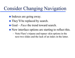 Consider Changing Navigation
 Indexes are going away.
 They’ll be replaced by search.
 Goal – Face the trend toward search.
 New interface options are starting to reflect this.
– Note Flare’s tripane and topnav skin options in the
next two slides and the lack of an index in the latter.
 
