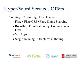 Hyper/Word Services Offers…
Training • Consulting • Development
Flare • Flare CSS • Flare Single Sourcing
RoboHelp Troubleshooting, Conversion to
Flare
ViziApps
Single sourcing • Structured authoring
 