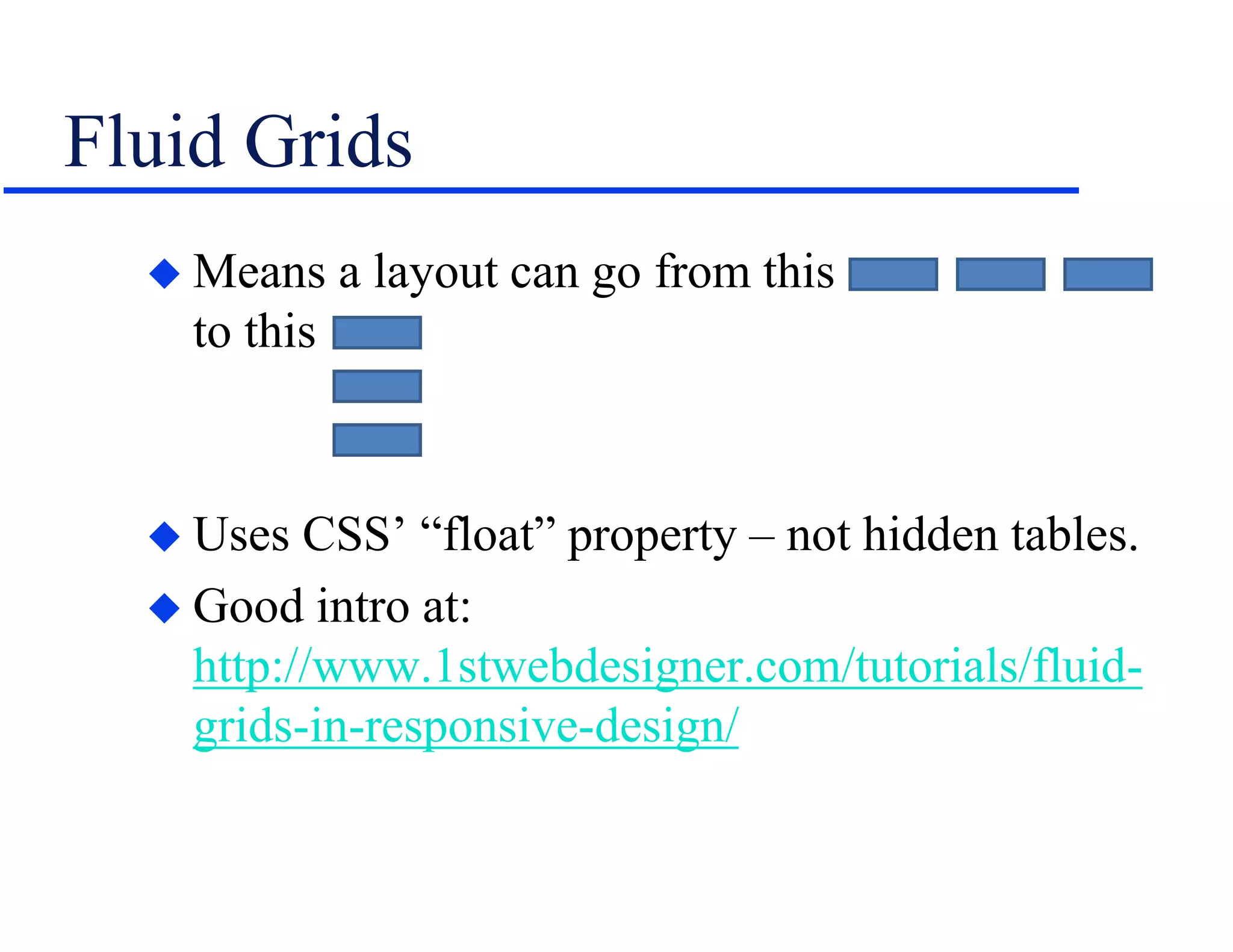 Fluid Grids
 Means a layout can go from this
to this
 Uses CSS’ “float” property – not hidden tables.
 Good intro at:
http://www.1stwebdesigner.com/tutorials/fluid-
grids-in-responsive-design/
 