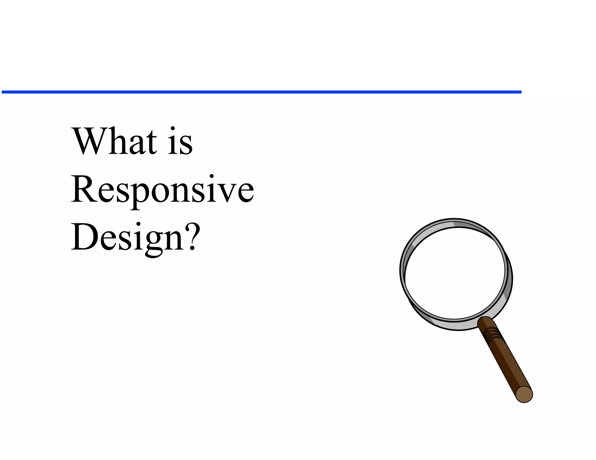 What is
Responsive
Design?
 