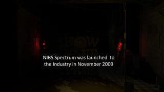 NIBS Spectrum was launched to
the Industry in November 2009
 