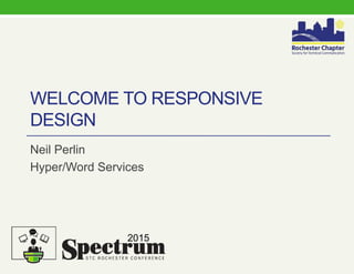 WELCOME TO RESPONSIVE
DESIGN
Neil Perlin
Hyper/Word Services
2015
 