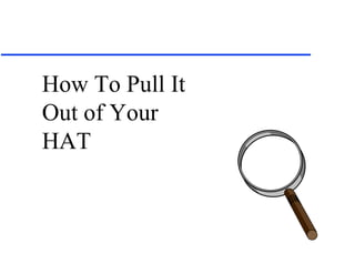 How To Pull It
Out of Your
HAT
 