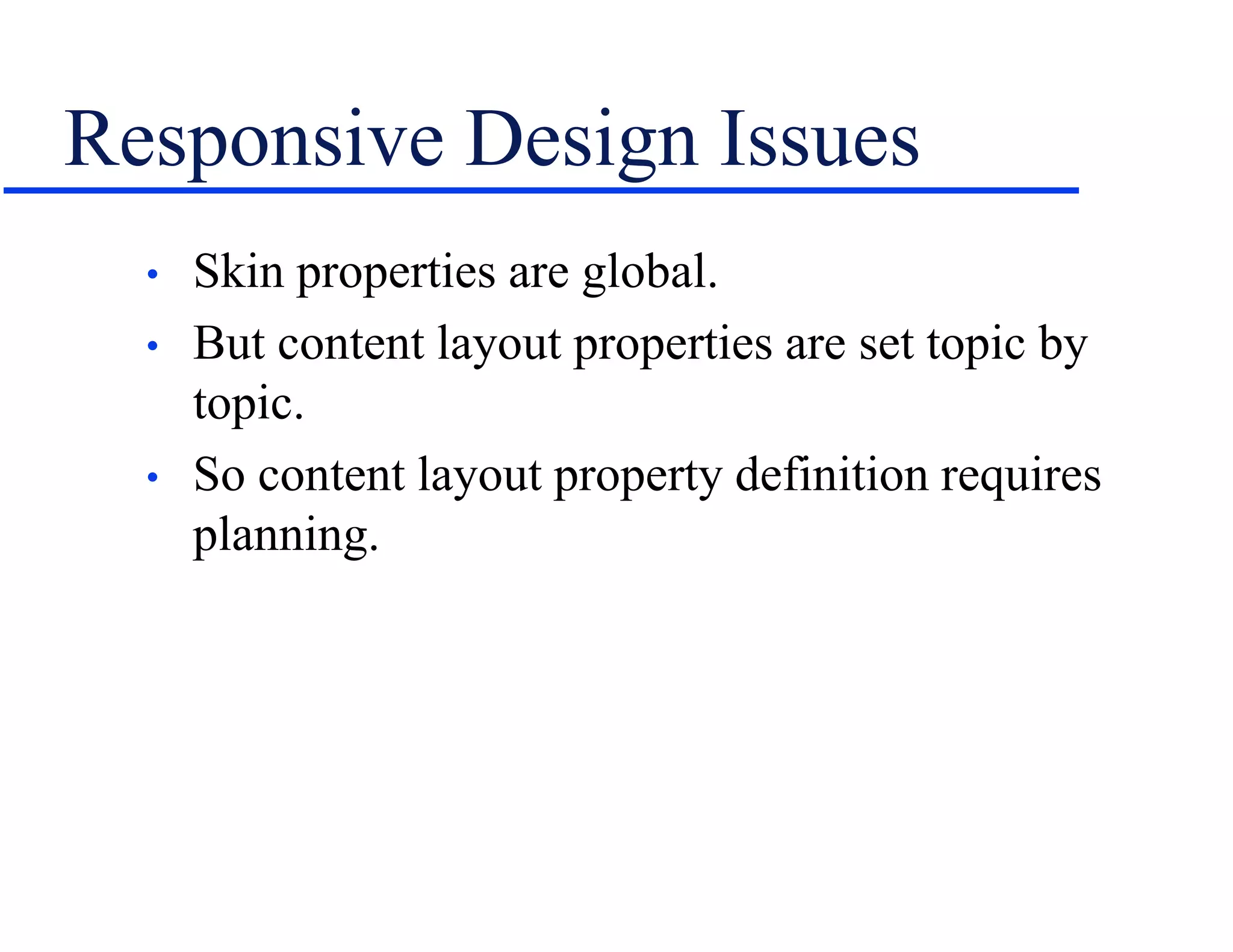 Responsive Design Issues
• Skin properties are global.
• But content layout properties are set topic by
topic.
• So content layout property definition requires
planning.
 