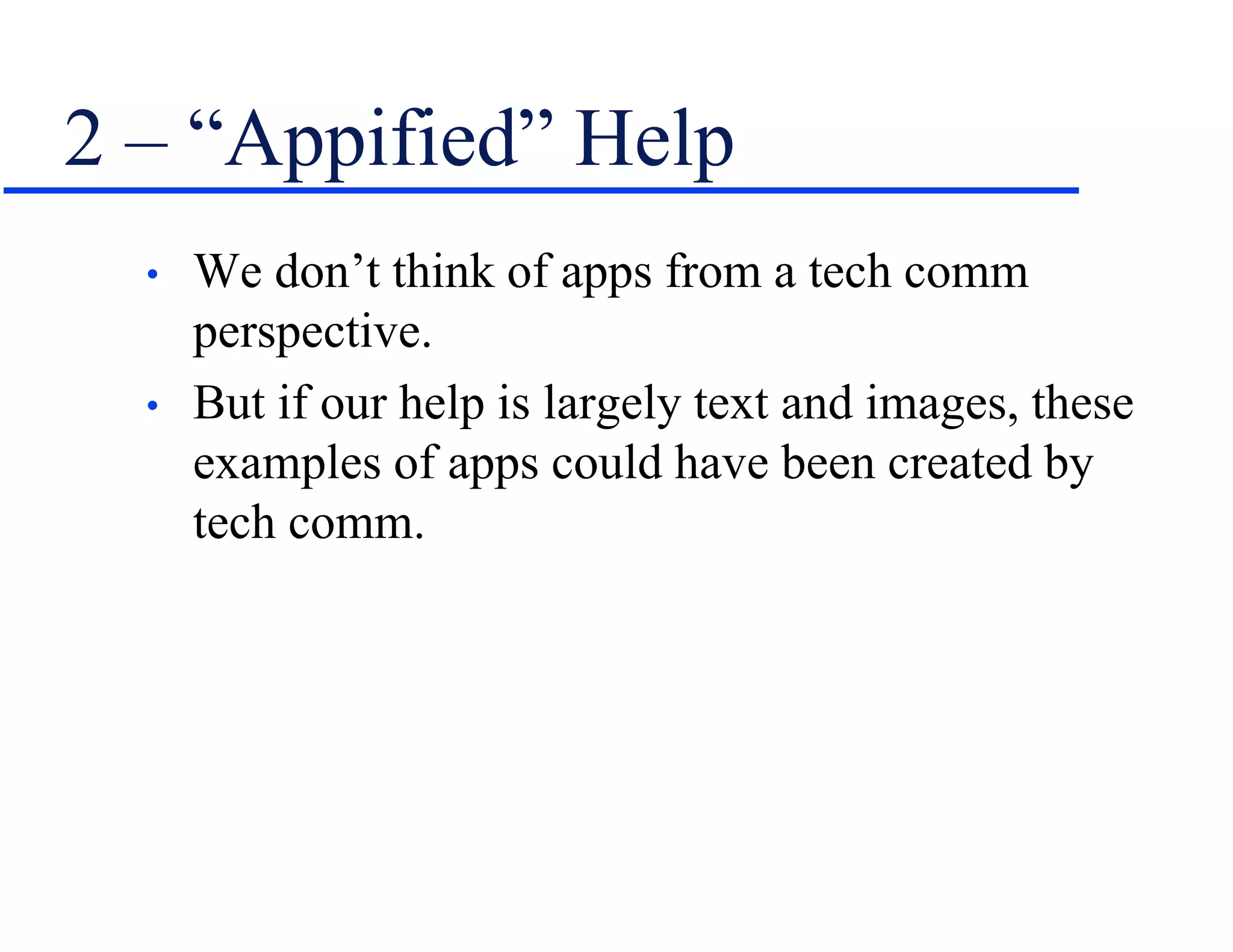2 – “Appified” Help
• We don’t think of apps from a tech comm
perspective.
• But if our help is largely text and images, these
examples of apps could have been created by
tech comm.
 